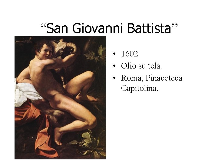 “San Giovanni Battista” • 1602 • Olio su tela. • Roma, Pinacoteca Capitolina. “San Giovanni Battista” • 1602 • Olio su tela. • Roma, Pinacoteca Capitolina.