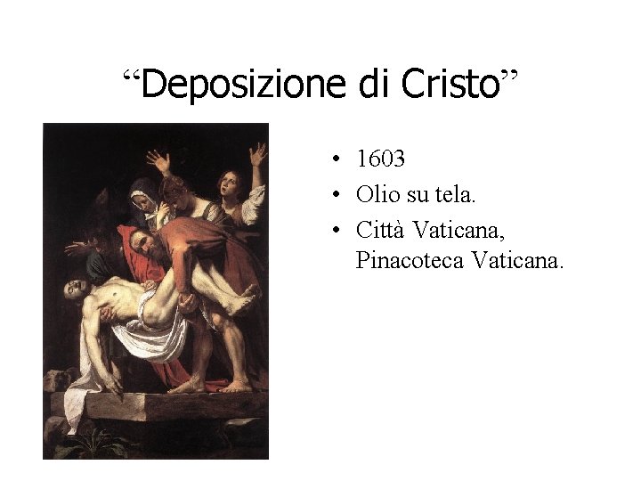 “Deposizione di Cristo” • 1603 • Olio su tela. • Città Vaticana, Pinacoteca Vaticana. “Deposizione di Cristo” • 1603 • Olio su tela. • Città Vaticana, Pinacoteca Vaticana.
