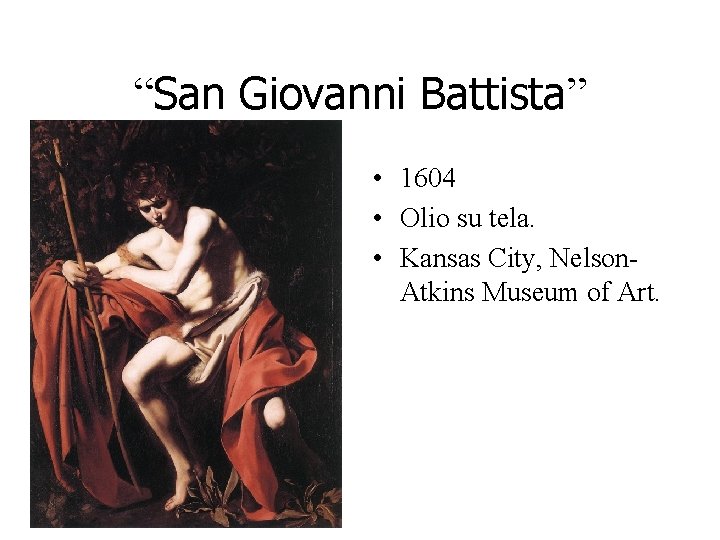 “San Giovanni Battista” • 1604 • Olio su tela. • Kansas City, Nelson. Atkins “San Giovanni Battista” • 1604 • Olio su tela. • Kansas City, Nelson. Atkins