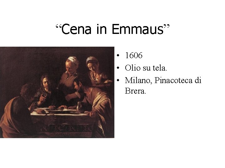 “Cena in Emmaus” • 1606 • Olio su tela. • Milano, Pinacoteca di Brera. “Cena in Emmaus” • 1606 • Olio su tela. • Milano, Pinacoteca di Brera.