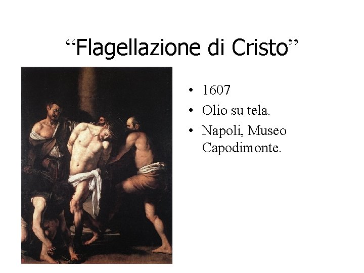 “Flagellazione di Cristo” • 1607 • Olio su tela. • Napoli, Museo Capodimonte. “Flagellazione di Cristo” • 1607 • Olio su tela. • Napoli, Museo Capodimonte.