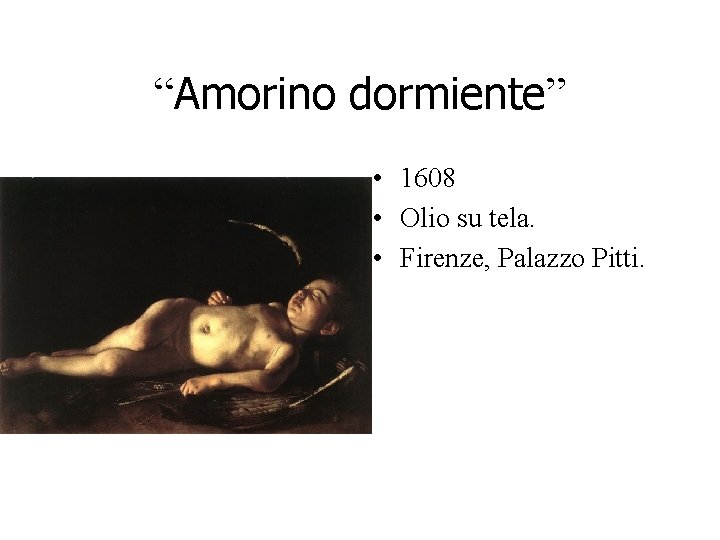 “Amorino dormiente” • 1608 • Olio su tela. • Firenze, Palazzo Pitti. “Amorino dormiente” • 1608 • Olio su tela. • Firenze, Palazzo Pitti.