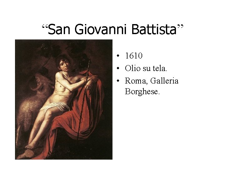 “San Giovanni Battista” • 1610 • Olio su tela. • Roma, Galleria Borghese. “San Giovanni Battista” • 1610 • Olio su tela. • Roma, Galleria Borghese.