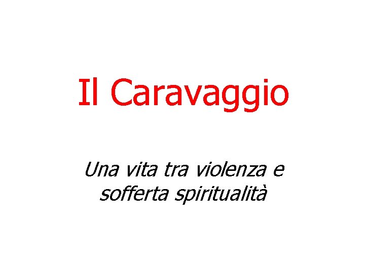 Il Caravaggio Una vita tra violenza e sofferta spiritualità Il Caravaggio Una vita tra violenza e sofferta spiritualità
