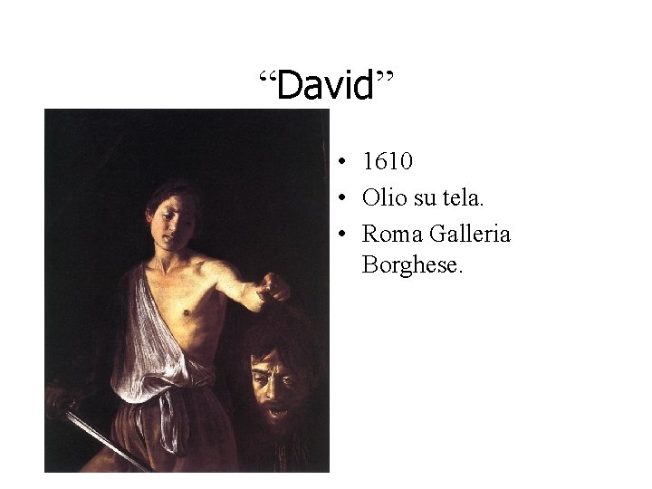 “David” • 1610 • Olio su tela. • Roma Galleria Borghese. “David” • 1610 • Olio su tela. • Roma Galleria Borghese.