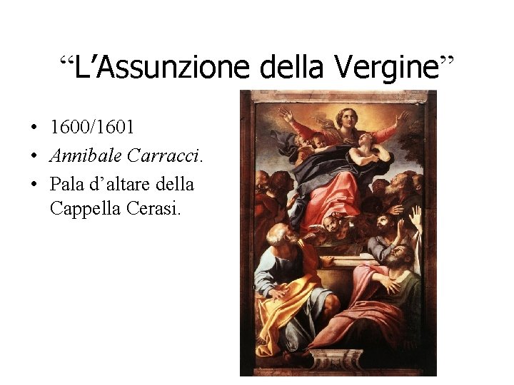 “L’Assunzione della Vergine” • 1600/1601 • Annibale Carracci. • Pala d’altare della Cappella Cerasi. “L’Assunzione della Vergine” • 1600/1601 • Annibale Carracci. • Pala d’altare della Cappella Cerasi.