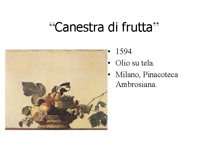 “Canestra di frutta” • 1594 • Olio su tela. • Milano, Pinacoteca Ambrosiana. “Canestra di frutta” • 1594 • Olio su tela. • Milano, Pinacoteca Ambrosiana.