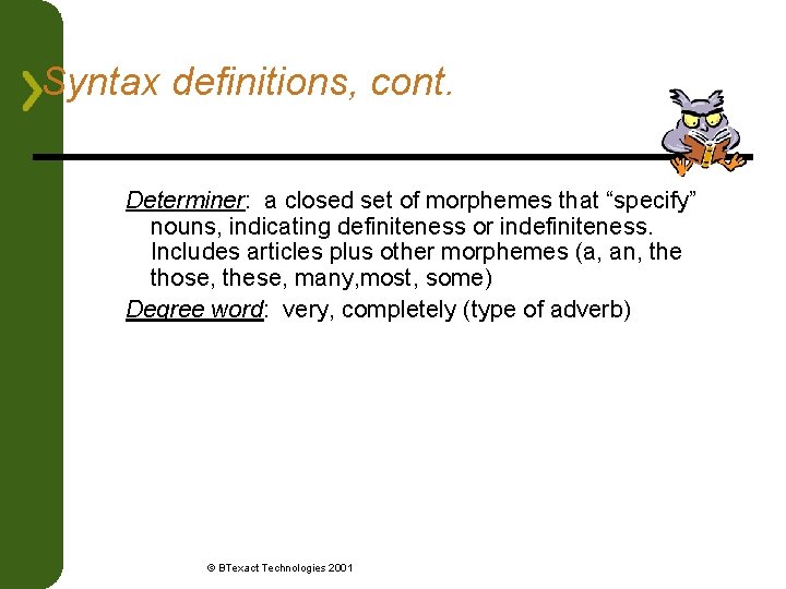 Syntax definitions, cont. Determiner: a closed set of morphemes that “specify” nouns, indicating definiteness
