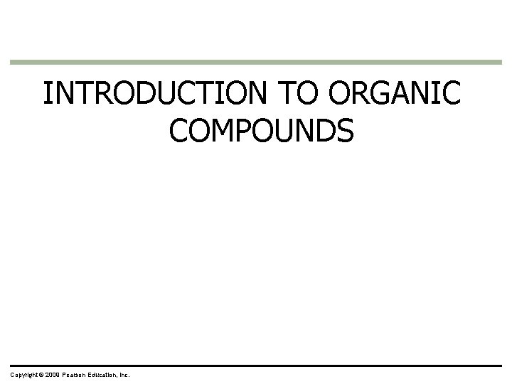 INTRODUCTION TO ORGANIC COMPOUNDS Copyright © 2009 Pearson Education, Inc. 