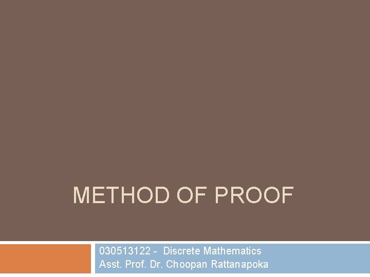 METHOD OF PROOF 030513122 - Discrete Mathematics Asst. Prof. Dr. Choopan Rattanapoka 