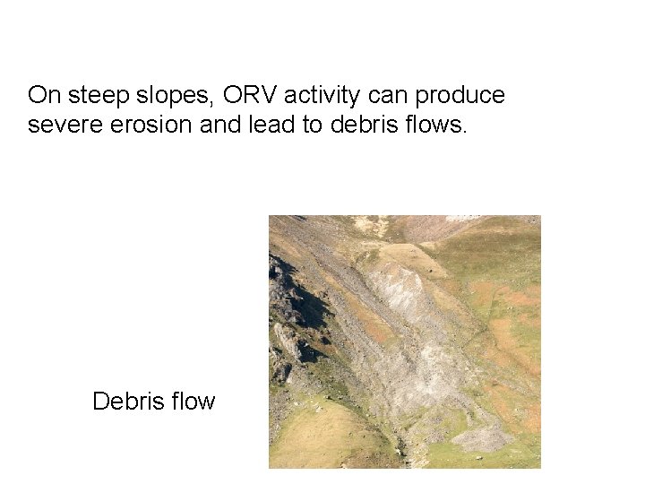 On steep slopes, ORV activity can produce severe erosion and lead to debris flows. On steep slopes, ORV activity can produce severe erosion and lead to debris flows.