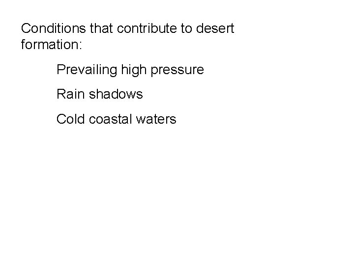 Conditions that contribute to desert formation: Prevailing high pressure Rain shadows Cold coastal waters Conditions that contribute to desert formation: Prevailing high pressure Rain shadows Cold coastal waters