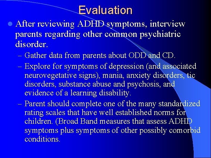 Evaluation l After reviewing ADHD symptoms, interview parents regarding other common psychiatric disorder. –