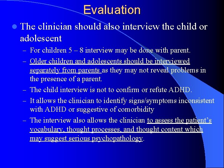 Evaluation l The clinician should also interview the child or adolescent – For children