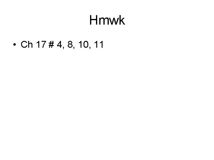 Hmwk • Ch 17 # 4, 8, 10, 11 Hmwk • Ch 17 # 4, 8, 10, 11