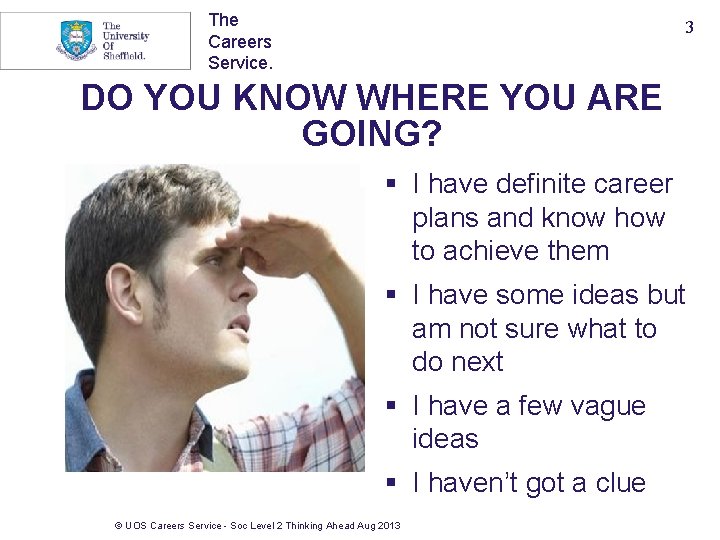 The Careers Service. 3 DO YOU KNOW WHERE YOU ARE GOING? § I have