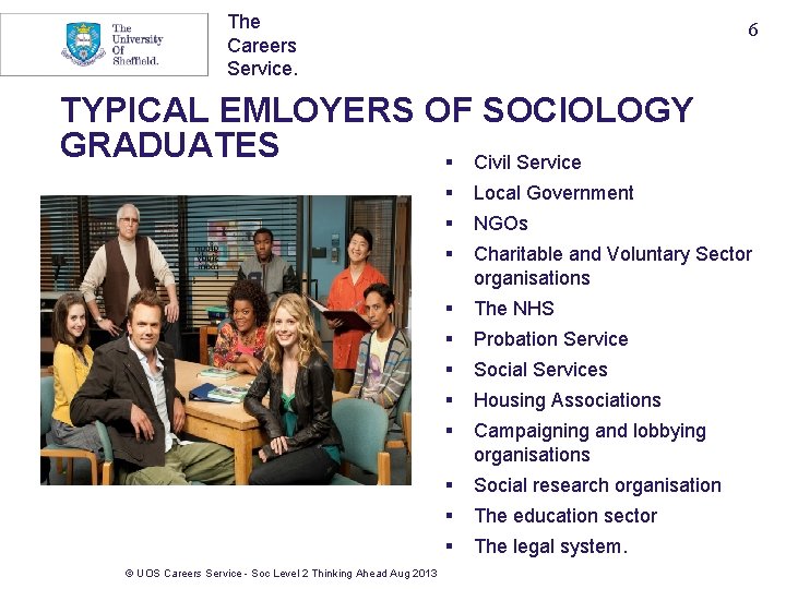 The Careers Service. 6 TYPICAL EMLOYERS OF SOCIOLOGY GRADUATES § Civil Service © UOS