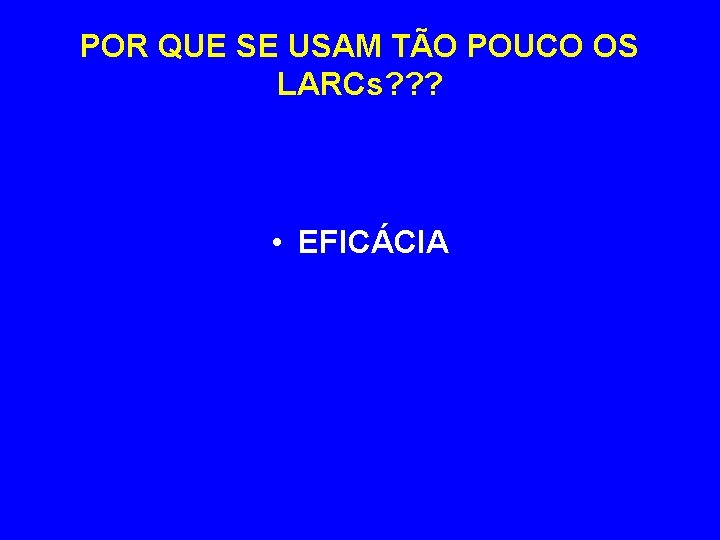 POR QUE SE USAM TÃO POUCO OS LARCs? ? ? • EFICÁCIA 