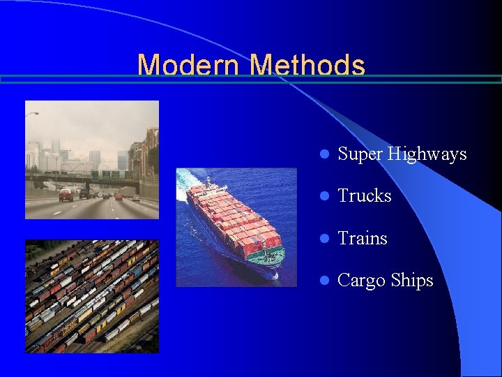 Modern Methods l Super Highways l Trucks l Trains l Cargo Ships Modern Methods l Super Highways l Trucks l Trains l Cargo Ships