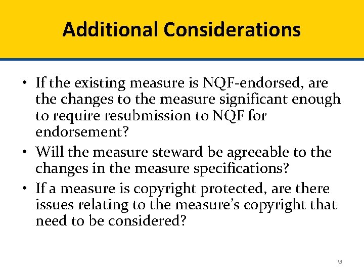 Additional Considerations • If the existing measure is NQF-endorsed, are the changes to the