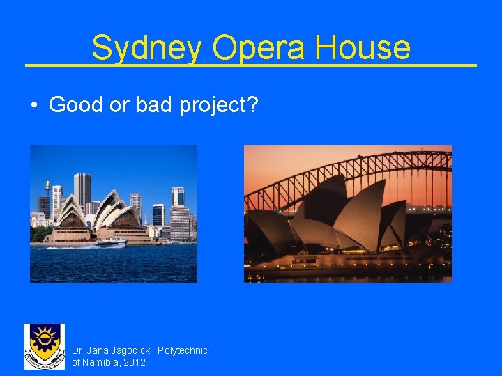 Sydney Opera House • Good or bad project? Dr. Jana Jagodick Polytechnic of Namibia,