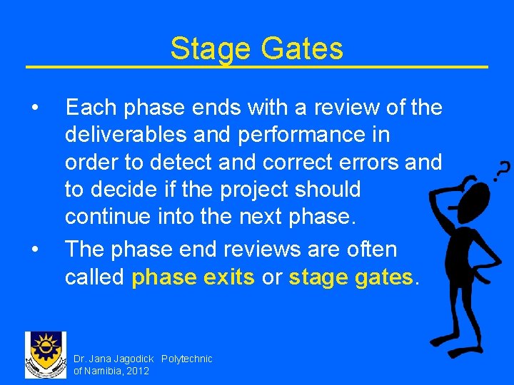 Stage Gates • • Each phase ends with a review of the deliverables and