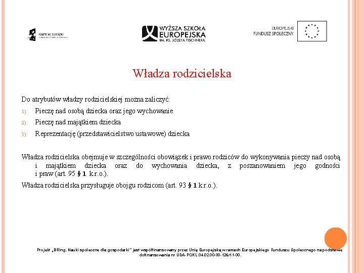 Władza rodzicielska Do atrybutów władzy rodzicielskiej można zaliczyć: 1) Pieczę nad osobą dziecka oraz