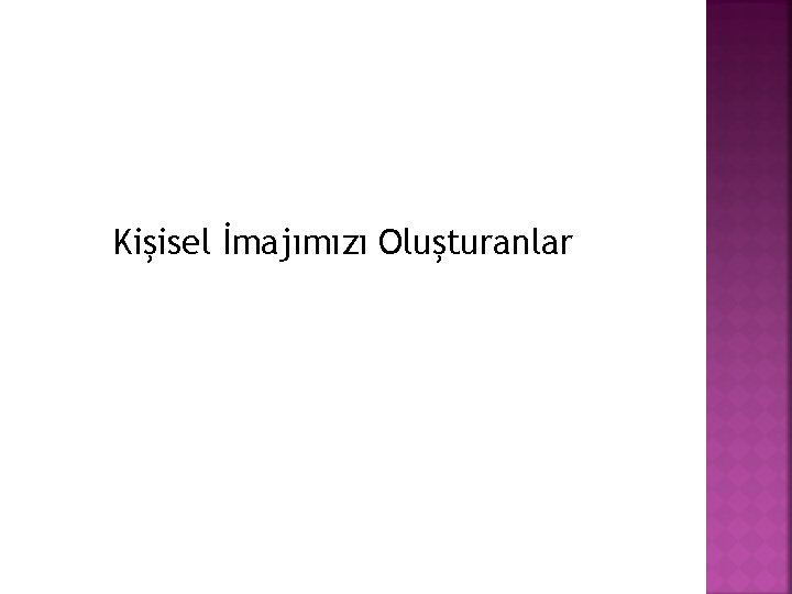 Kişisel İmajımızı Oluşturanlar Kişisel İmajımızı Oluşturanlar