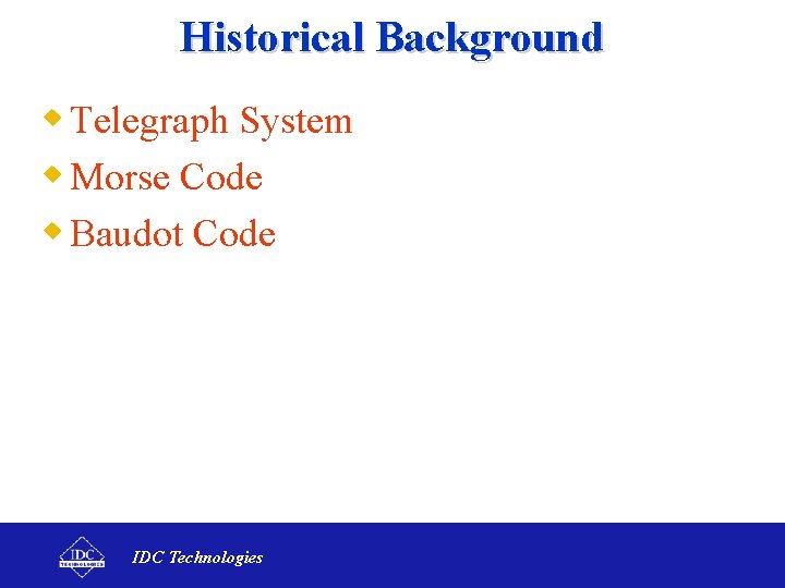 Historical Background w Telegraph System w Morse Code w Baudot Code IDC Technologies 