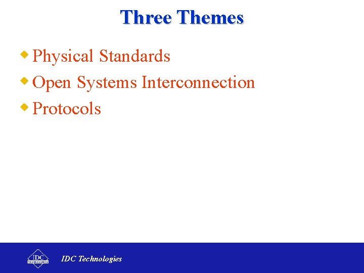 Three Themes w Physical Standards w Open Systems Interconnection w Protocols IDC Technologies 