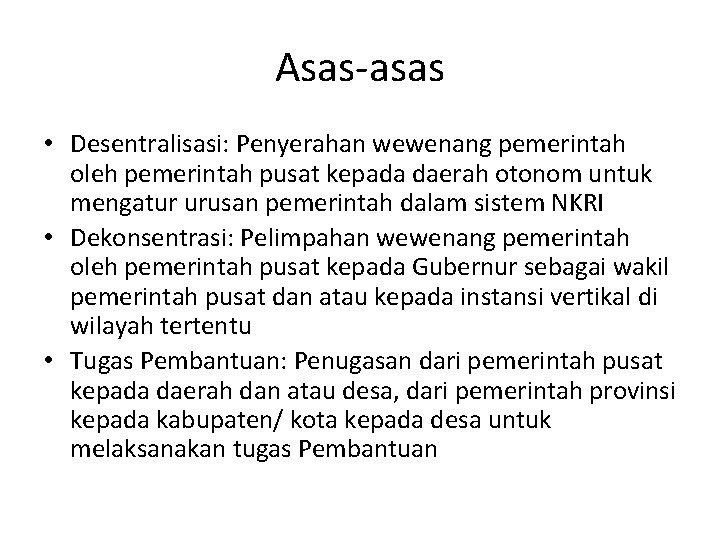 Asas-asas • Desentralisasi: Penyerahan wewenang pemerintah oleh pemerintah pusat kepada daerah otonom untuk mengatur