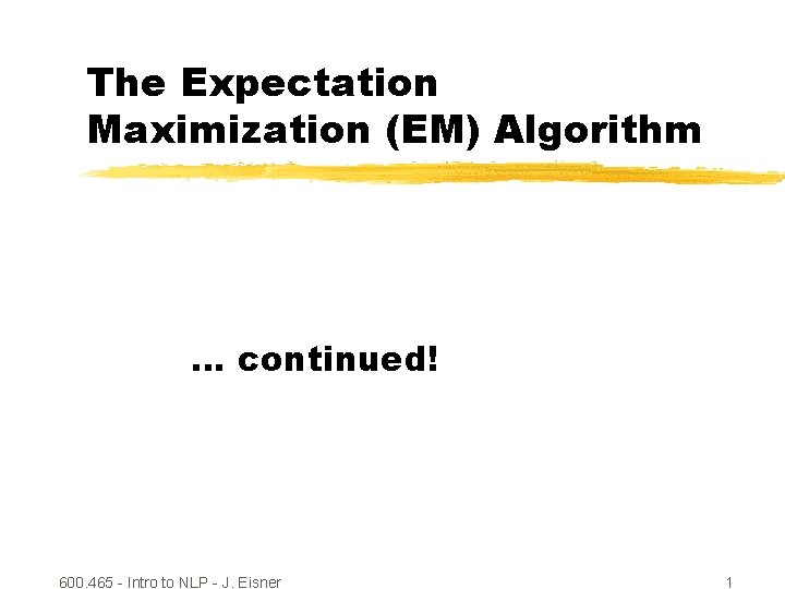 The Expectation Maximization (EM) Algorithm … continued! 600. 465 - Intro to NLP -