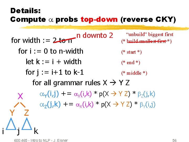 Details: Compute probs top-down (reverse CKY) n downto 2 “unbuild” biggest first (* build