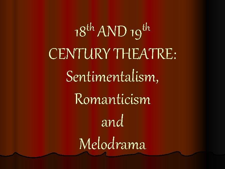 th th 18 AND 19 CENTURY THEATRE: Sentimentalism, Romanticism and Melodrama th th 18 AND 19 CENTURY THEATRE: Sentimentalism, Romanticism and Melodrama