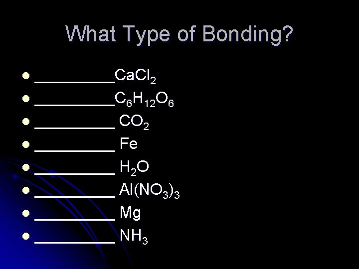 What Type of Bonding? _____Ca. Cl 2 l _____C 6 H 12 O 6