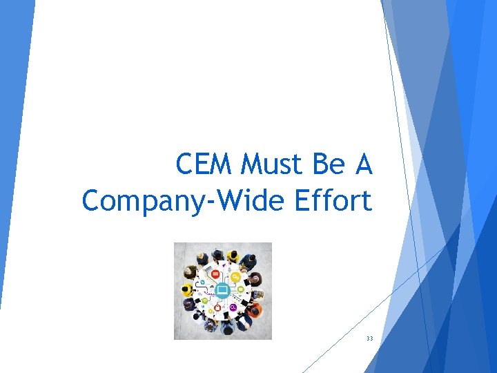 CEM Must Be A Company-Wide Effort 33 