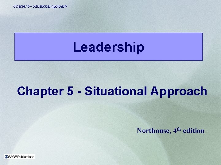 Chapter 5 - Situational Approach Leadership Chapter 5 - Situational Approach Northouse, 4 th
