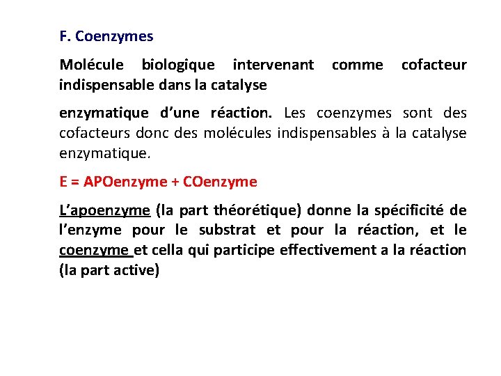 F. Coenzymes Molécule biologique intervenant comme cofacteur indispensable dans la catalyse enzymatique d’une réaction. F. Coenzymes Molécule biologique intervenant comme cofacteur indispensable dans la catalyse enzymatique d’une réaction.