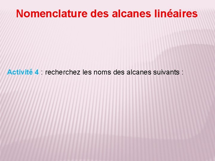 Nomenclature des alcanes linéaires Activité 4 : recherchez les noms des alcanes suivants :