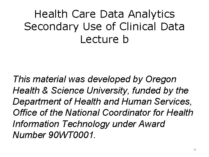 Health Care Data Analytics Secondary Use of Clinical Data Lecture b This material was