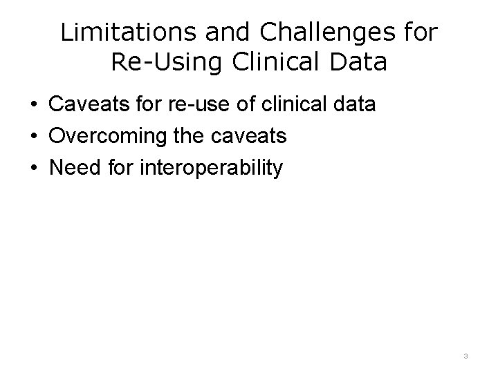 Limitations and Challenges for Re-Using Clinical Data • Caveats for re-use of clinical data