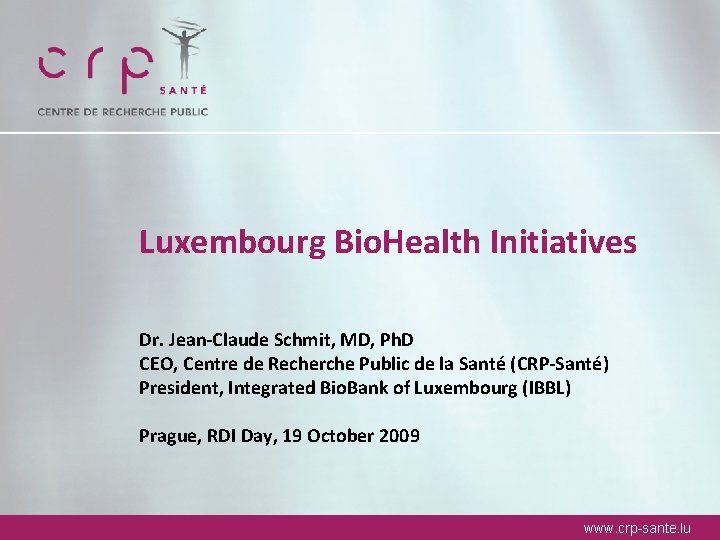 Luxembourg Bio. Health Initiatives Dr. Jean-Claude Schmit, MD, Ph. D CEO, Centre de Recherche