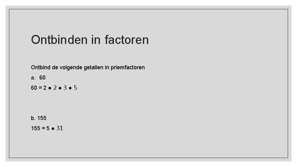 Ontbinden in factoren Ontbind de volgende getallen in priemfactoren a. 60 60 = 2