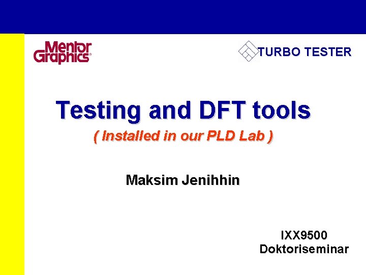 TURBO TESTER Testing and DFT tools ( Installed in our PLD Lab ) Maksim