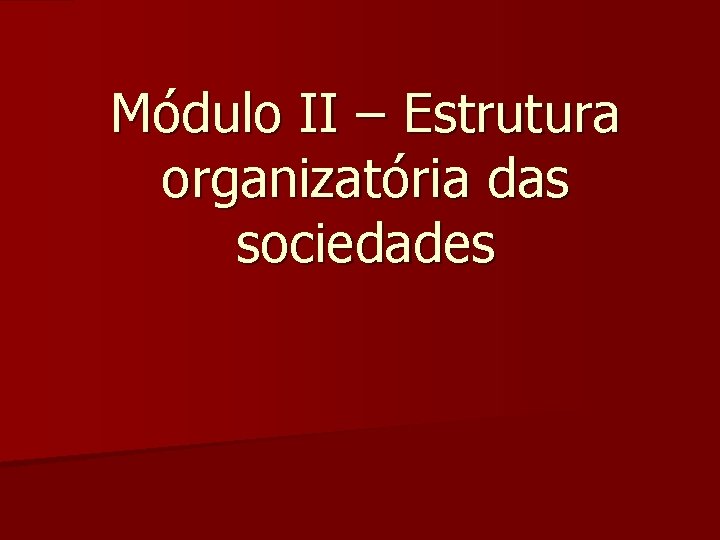 Módulo II – Estrutura organizatória das sociedades 