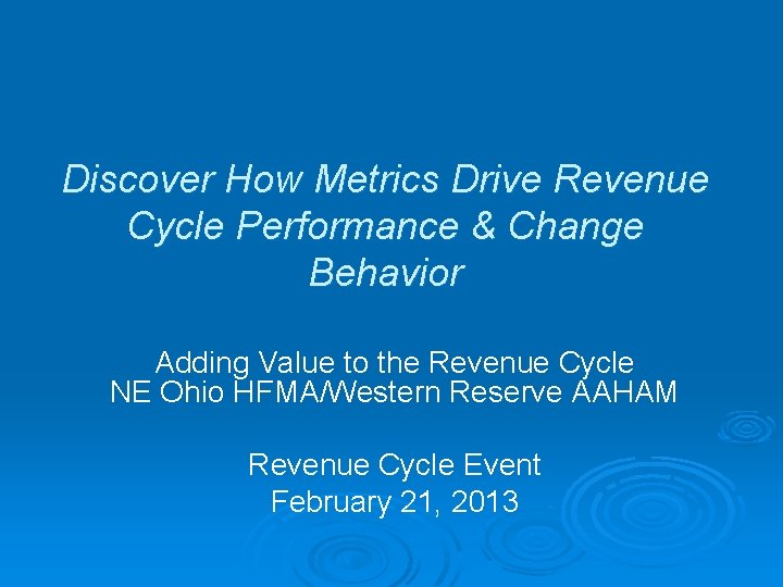 Discover How Metrics Drive Revenue Cycle Performance & Change Behavior Adding Value to the Discover How Metrics Drive Revenue Cycle Performance & Change Behavior Adding Value to the