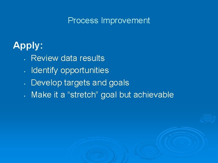 Process Improvement Apply: • • Review data results Identify opportunities Develop targets and goals Process Improvement Apply: • • Review data results Identify opportunities Develop targets and goals