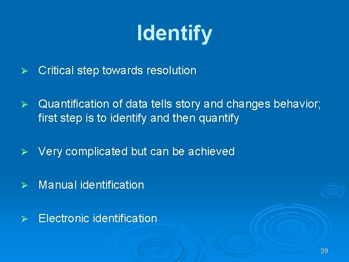 Identify Ø Critical step towards resolution Ø Quantification of data tells story and changes Identify Ø Critical step towards resolution Ø Quantification of data tells story and changes