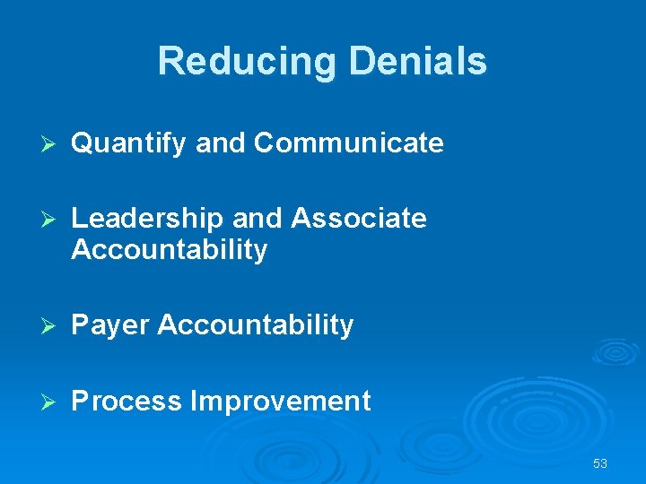 Reducing Denials Ø Quantify and Communicate Ø Leadership and Associate Accountability Ø Payer Accountability Reducing Denials Ø Quantify and Communicate Ø Leadership and Associate Accountability Ø Payer Accountability