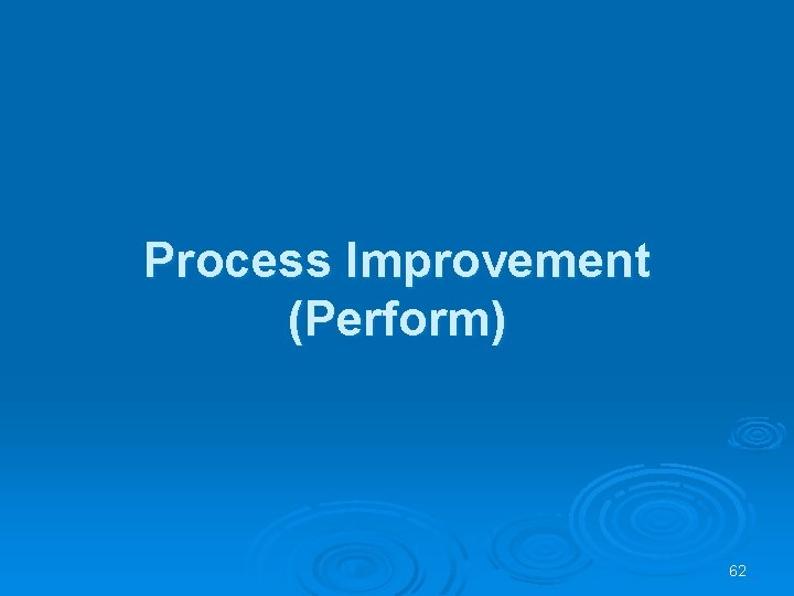 Process Improvement (Perform) 62 Process Improvement (Perform) 62